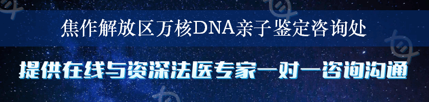 焦作解放区万核DNA亲子鉴定咨询处